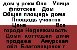 дом у реки Ока › Улица ­ флотская › Дом ­ 36 › Общая площадь дома ­ 60 › Площадь участка ­ 15 › Цена ­ 1 300 000 - Все города Недвижимость » Дома, коттеджи, дачи продажа   . Амурская обл.,Благовещенск г.